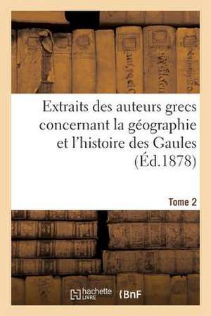 Extraits Des Auteurs Grecs Concernant La Geographie Et L'Histoire Des Gaules. T. 2 de Sans Auteur