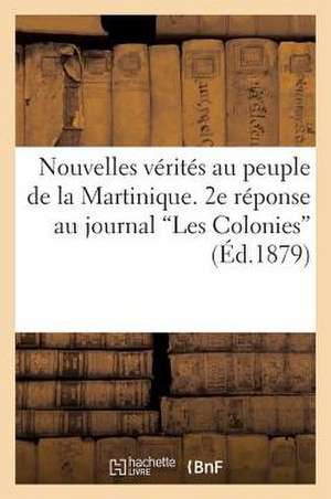 Nouvelles Verites Au Peuple de La Martinique. 2e Reponse Au Journal 'Les Colonies' de Pierre Alype