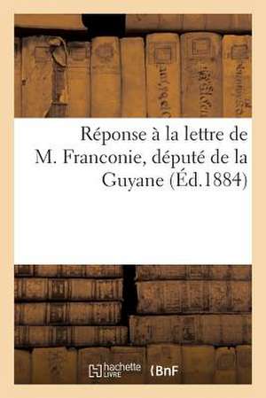 Reponse a la Lettre de M. Franconie, Depute de La Guyane de Sans Auteur