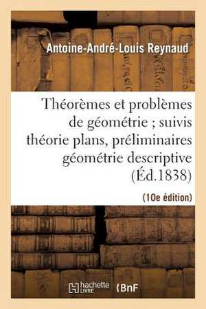 Theoremes, Problemes Geometrie; Suivis Theorie Plans, Preliminaires de La Geometrie Descrip. 10e Ed: Contenant Principes Generaux de Cette Science, Pr de Joaao Melo