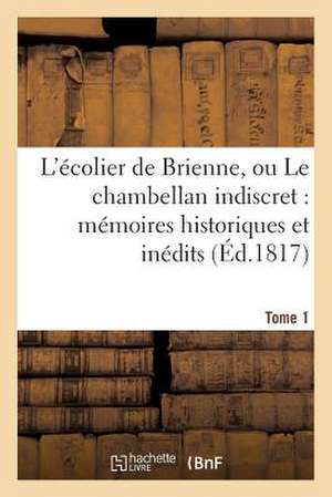 L'Ecolier de Brienne, Ou Le Chambellan Indiscret: Memoires Historiques Et Inedits. T. 1 de Sans Auteur