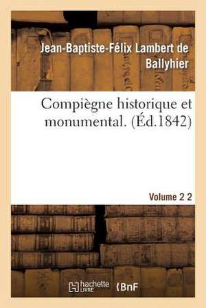 Compiegne Historique Et Monumental. Vol. 2 de Lambert De Ballyhier-J-B