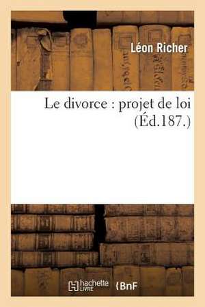 Le Divorce: Precede D'Un Expose Motifs Et Suivi Des Principaux Documents Officiels Se Rattachant a la Question de Richer-L