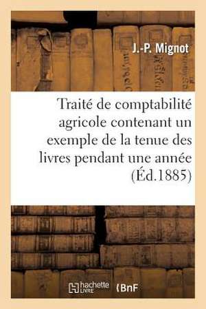 Traite de Comptabilite Agricole Contenant Un Exemple de La Tenue Des Livres Pendant Une Annee de Mignot-J-P