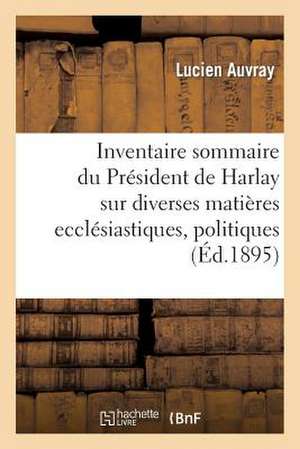 Inventaire Sommaire Collection President de Harlay Sur Diverses Matieres Ecclesiastiques, Politiques de Auvray-L