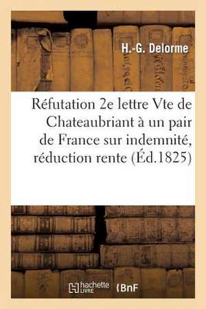 Refutation 2e Lettre M. Le Vte de Chateaubriant a Un Pair de France Sur Indemnite, Reduction Rente de Delorme-H-G