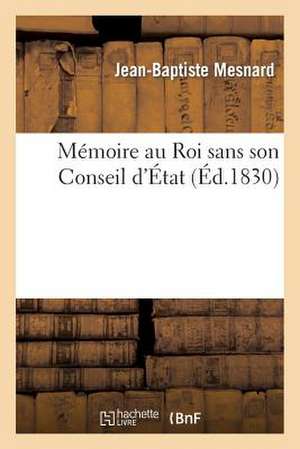 Memoire Au Roi Sans Son Conseil D'Etat de Mesnard-J-B