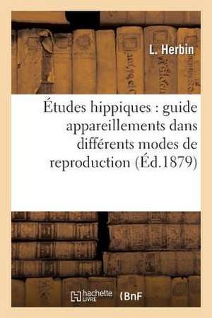 Etudes Hippiques: Guide Des Appareillements Dans Les Differents Modes de Reproduction... de Herbin-L