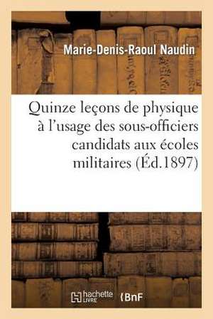 Quinze Lecons de Physique A L'Usage Des Sous-Officiers Candidats Aux Ecoles Militaires de Naudin-M-D-R