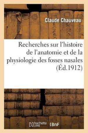 Recherches Sur L'Histoire de L'Anatomie Et de La Physiologie Des Fosses Nasales de Chauveau-C