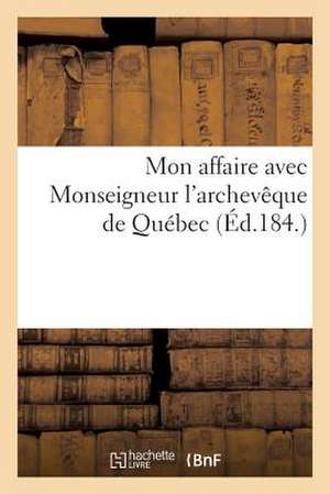 Mon Affaire Avec Monseigneur L'Archeveque de Quebec de Sans Auteur