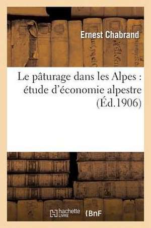 Le Paturage Dans Les Alpes: Etude D'Economie Alpestre de Chabrand-E