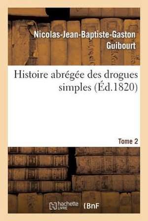 Histoire Abregee Des Drogues Simples. Tome 2 de Guibourt-N-J-B-G