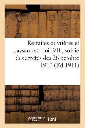 Retraites Ouvrieres Et Paysannes: Loi Du 5 Avril 1910, Suivie Des Arretes Des 26 Octobre 1910, de Sans Auteur