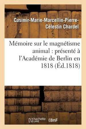 Memoire Sur Le Magnetisme Animal: Presente A L'Academie de Berlin En 1818 de Chardel-C-M-M-P-C