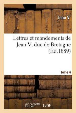 Lettres Et Mandements de Jean V, Duc de Bretagne. T. 4 de Jean V.