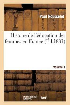 Histoire de L'Education Des Femmes En France. [Volume 1] de Rousselot-P