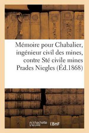 Memoire Pour M. Chabalier, Ingenieur Civil Mines, Contre Societe Civile Mines de Prades Et Niegles de Sans Auteur