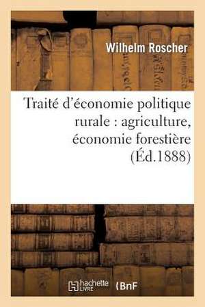 Traite D'Economie Politique Rurale: Agriculture, Economie Forestiere de Roscher-W