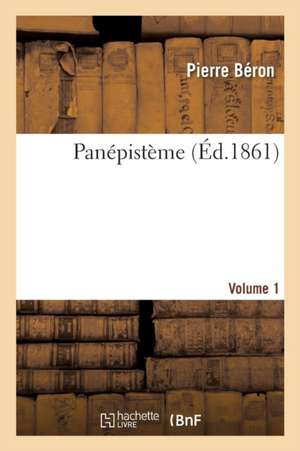 Panépistème. Volume 1 de Pierre Béron