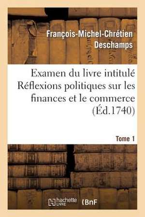 Examen Du Livre Intitule Reflexions Politiques Sur Les Finances Et Le Commerce. Tome 1 de DesChamps-F-M-C