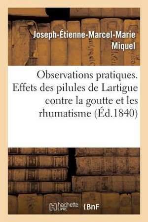 Observations Pratiques Sur Les Effets Des Pilules de Lartigue Contre La Goutte Et Les Rhumatismes de Miquel-J-E-M-M