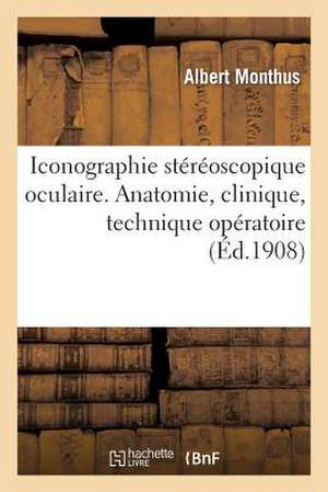 Iconographie Stereoscopique Oculaire (Anatomie, Clinique, Technique Operatoire) de Monthus-A