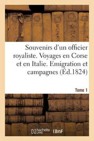 Souvenirs D'Un Officier Royaliste. Voyages En Corse Et En Italie. Emigration, Campagnes. Tome 1 de Sans Auteur