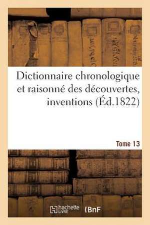 Dictionnaire Chronologique Et Raisonne Des Decouvertes, Inventions. XIII. Par-Pol de Sans Auteur