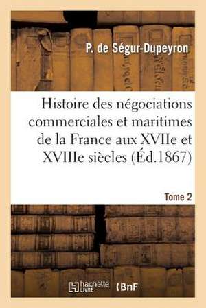 Histoire Des Negociations Commerciales Et Maritimes de La France Aux Xviie Et Xviiie Siecles, T2 de Sans Auteur