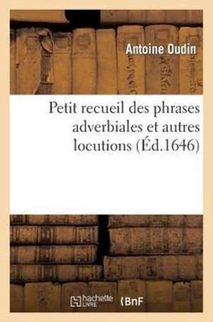 Petit Recueil Des Phrases Adverbiales Et Autres Locutions: Qui Ont Le Moins de Rapport Entre Les Deux Langues Italienne & Francoise de Sans Auteur