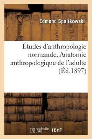 Etudes D'Anthropologie Normande.... Anatomie Anthropologique de L'Adulte de Sans Auteur