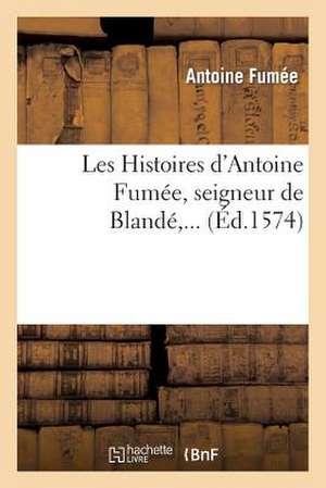 Les Histoires D'Antoine Fumee, Seigneur de Blande de Sans Auteur