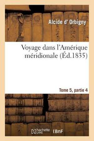 Voyage Dans L'Amerique Meridionale Tome 5, Partie 4 de Sans Auteur