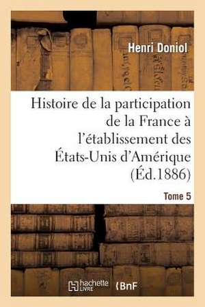 Histoire de La Participation de La France A L'Etablissement Des Etats-Unis D'Amerique T. 5, Suppl.: Ayant Pour Objet Principal Mesure Distances Et Trace Alignements Droits Et Courbes Sans Instruments de Sans Auteur