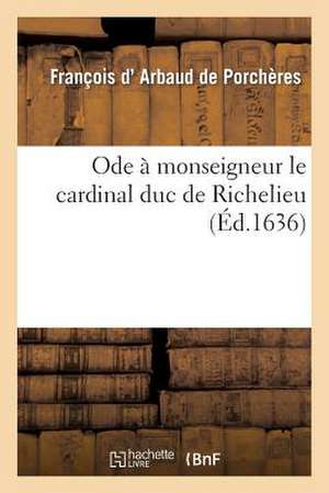 Ode a Monseigneur Le Cardinal Duc de Richelieu de D. Arbaud De Porcheres-F