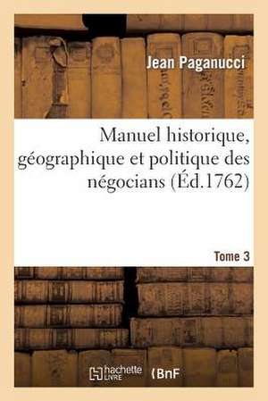 Manuel Historique, Geographique Et Politique Des Negocians Tome 3 de Paganucci-J