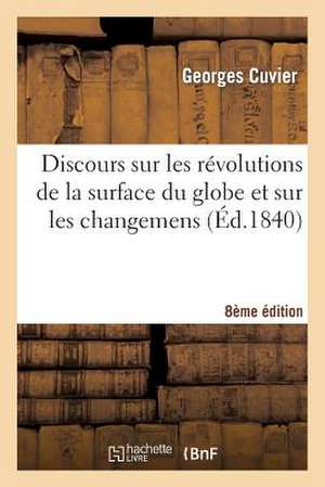 Discours Sur Les Revolutions de La Surface Du Globe Et Sur Les Changemens, 8e Edition de Cuvier-G