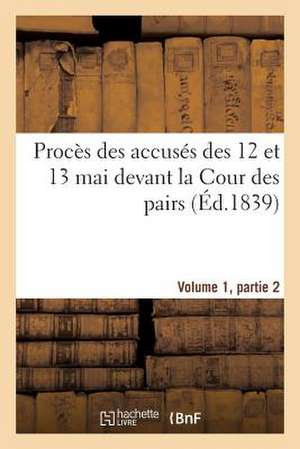 Proces Des Accuses Des 12 Et 13 Mai Devant La Cour Des Pairs.Volume 1, Partie 2 de Sans Auteur