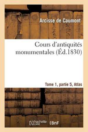 Cours D'Antiquites Monumentales Tome 1, Partie 5 Atlas: Histoire de L'Art Dans L'Ouest de La France, Depuis Les Temps Les Plus Recules Jusqu'au Xviie de De Caumont-A