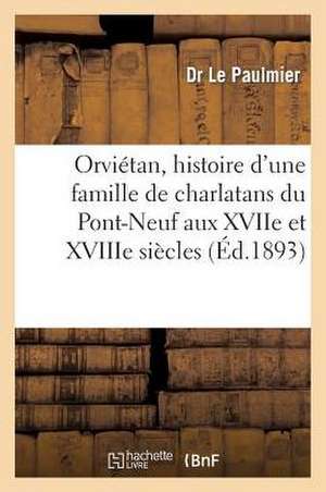 Orvietan, Histoire D'Une Famille de Charlatans Du Pont-Neuf Aux Xviie Et Xviiie Siecles de Le Paulmier-D