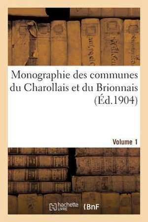 Monographie Des Communes Du Charollais Et Du Brionnais Volume 1: Departement de Saone-Et-Loire de Sans Auteur