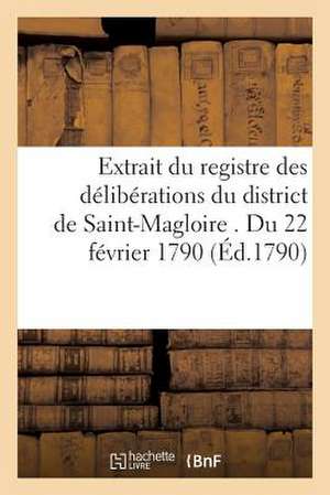 Extrait Du Registre Des Deliberations Du District de Saint-Magloire . Du 22 Fevrier 1790 de Sans Auteur