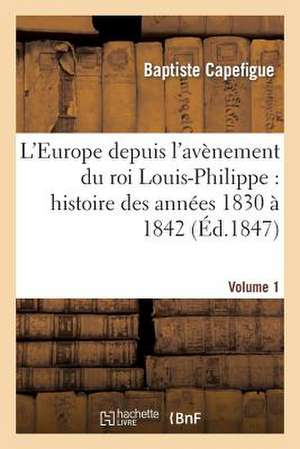 L'Europe Depuis L'Avenement Du Roi Louis-Philippe: Histoire Des Annees 1830 a 1842. Vol1 de Capefigue-B