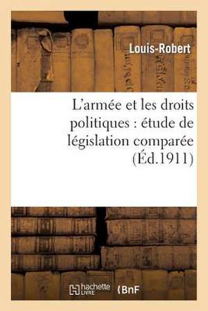 L'Armee Et Les Droits Politiques: Etude de Legislation Comparee de Louis Robert