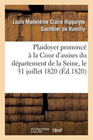 Plaidoyer Prononce a la Cour D'Assises Du Departement de La Seine, Le 31 Juillet 1820 de Gaulthier De Rumilly-L