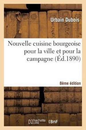 Nouvelle Cuisine Bourgeoise Pour La Ville Et Pour La Campagne, Par Urbain DuBois, ... 8e Edition de DuBois-U