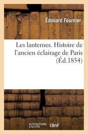 Les Lanternes. Histoire de L'Ancien Eclairage de Paris