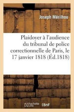 Plaidoyer A L'Audience Du Tribunal de Police Correctionnelle de Paris, Le 17 Janvier 1818