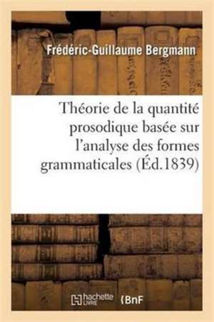 Thèse: Théorie de la Quantité Prosodique Basée Sur l'Analyse Des Formes Grammaticales de Frédéric-Guillaume Bergmann